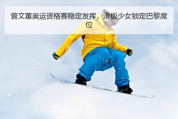 曾文蕙奥运资格赛稳定发挥，滑板少女锁定巴黎席位