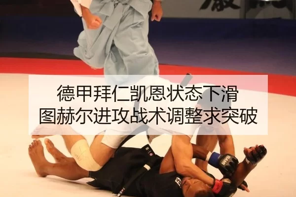 德甲拜仁凯恩状态下滑 图赫尔进攻战术调整求突破