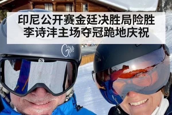 印尼公开赛金廷决胜局险胜李诗沣主场夺冠跪地庆祝