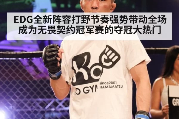 EDG全新阵容打野节奏强势带动全场成为无畏契约冠军赛的夺冠大热门