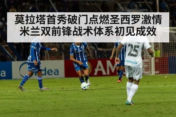 莫拉塔首秀破门点燃圣西罗激情 米兰双前锋战术体系初见成效