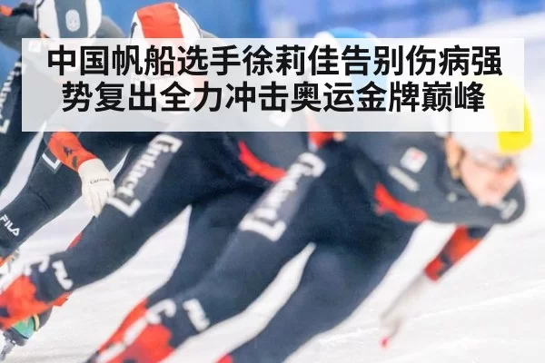 中国帆船选手徐莉佳告别伤病强势复出全力冲击奥运金牌巅峰