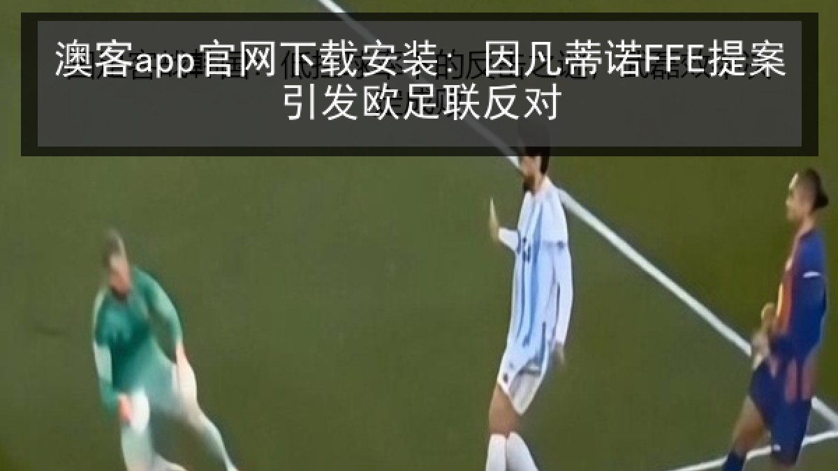 澳客app官网下载安装: 因凡蒂诺FFE提案引发欧足联反对