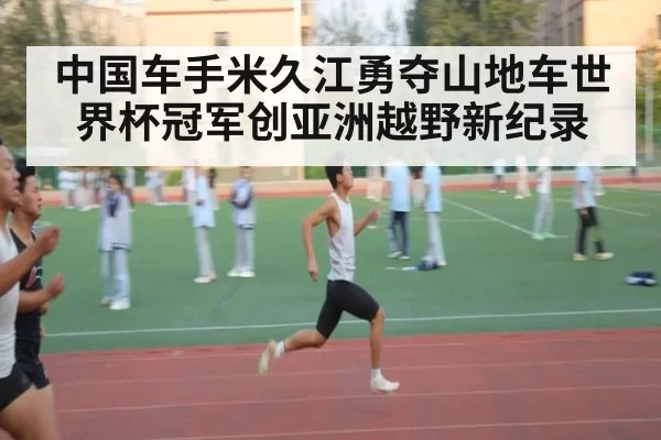 中国车手米久江勇夺山地车世界杯冠军创亚洲越野新纪录
