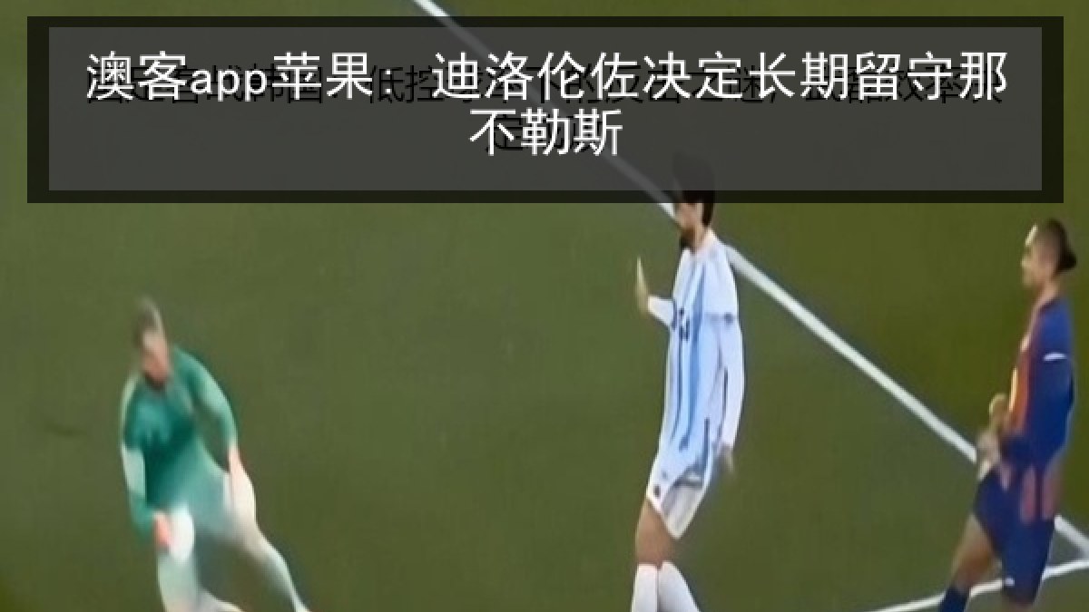 澳客app苹果: 迪洛伦佐决定长期留守那不勒斯