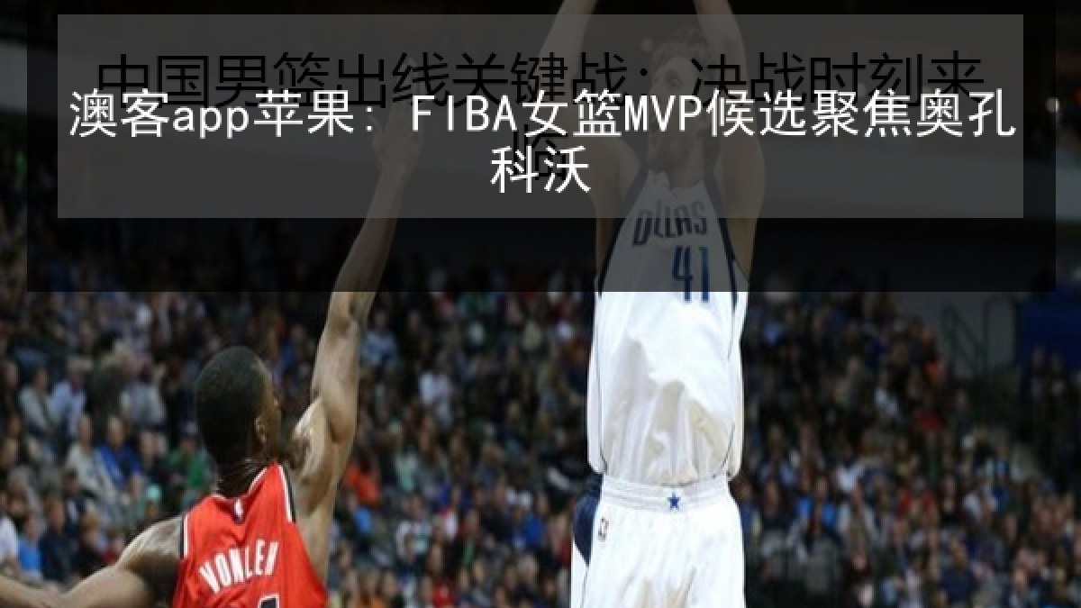 澳客app苹果: FIBA女篮MVP候选聚焦奥孔科沃