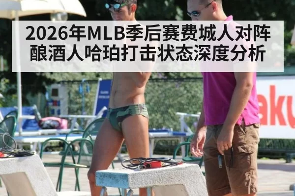 2026年MLB季后赛费城人对阵酿酒人哈珀打击状态深度分析