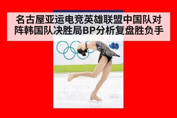 名古屋亚运电竞英雄联盟中国队对阵韩国队决胜局BP分析复盘胜负手
