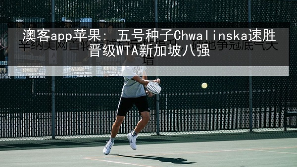 澳客app苹果: 五号种子Chwalinska速胜晋级WTA新加坡八强