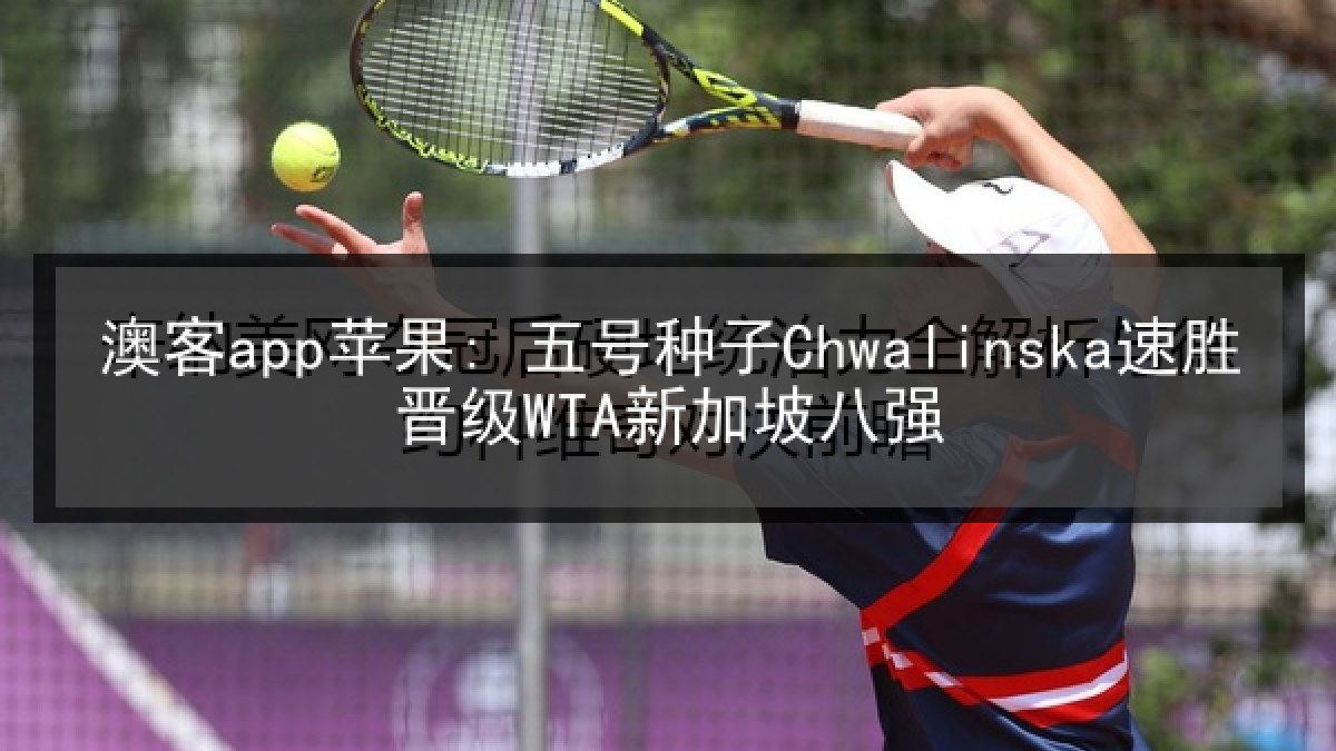澳客app苹果: 五号种子Chwalinska速胜晋级WTA新加坡八强