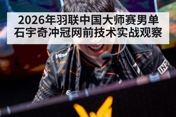 2026年羽联中国大师赛男单石宇奇冲冠网前技术实战观察