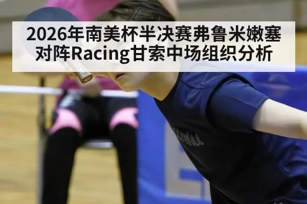 2026年南美杯半决赛弗鲁米嫩塞对阵Racing甘索中场组织分析